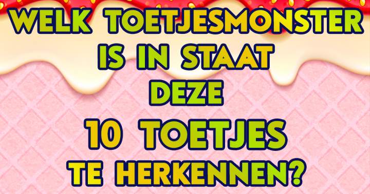 Ben jij een echt toetjesmonster?