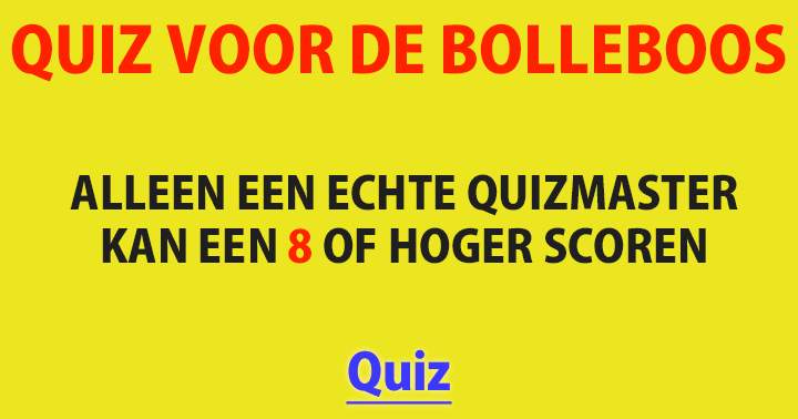 Alleen een echte quizmaster haalt een 8 of hoger!